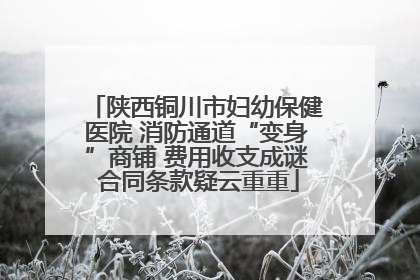 陕西铜川市妇幼保健医院 消防通道“变身”商铺 费用收支成谜 合同条款疑云重重