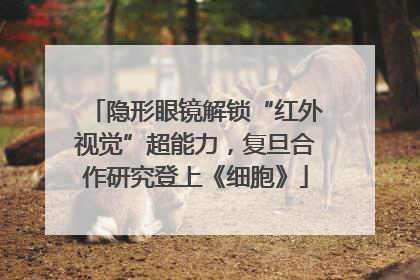 隐形眼镜解锁“红外视觉”超能力，复旦合作研究登上《细胞》