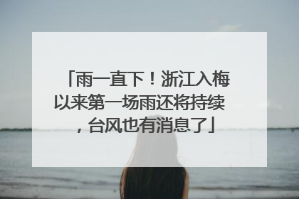 雨一直下！浙江入梅以来第一场雨还将持续，台风也有消息了