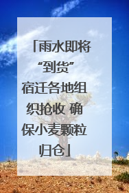 雨水即将“到货” 宿迁各地组织抢收 确保小麦颗粒归仓
