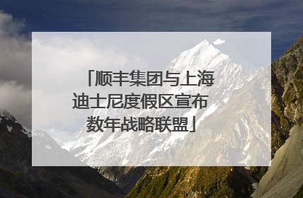 顺丰集团与上海迪士尼度假区宣布数年战略联盟