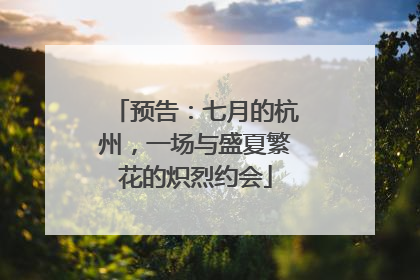 预告：七月的杭州，一场与盛夏繁花的炽烈约会