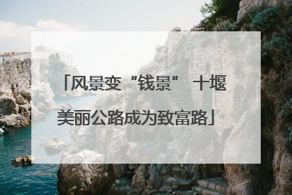 风景变“钱景” 十堰美丽公路成为致富路