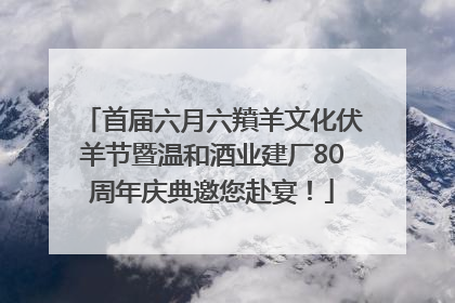 首届六月六羵羊文化伏羊节暨温和酒业建厂80周年庆典邀您赴宴！
