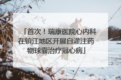 首次！瑞康医院心内科在镇江地区开展自灌注药物球囊治疗冠心病