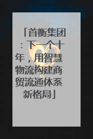 首衡集团：下一个十年，用智慧物流构建商贸流通体系新格局