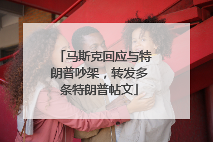 马斯克回应与特朗普吵架，转发多条特朗普帖文