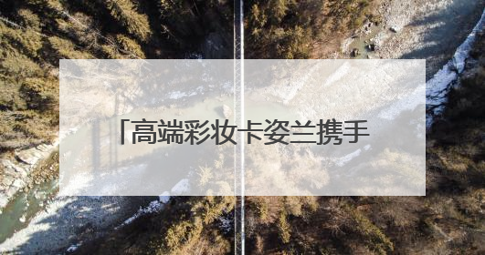 高端彩妆卡姿兰携手“浪姐”李晟，开启自信“妆”态新航程