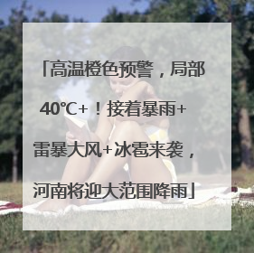 高温橙色预警，局部40℃+！接着暴雨+雷暴大风+冰雹来袭，河南将迎大范围降雨
