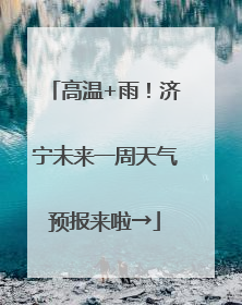 高温+雨！济宁未来一周天气预报来啦→