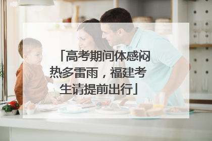 高考期间体感闷热多雷雨，福建考生请提前出行