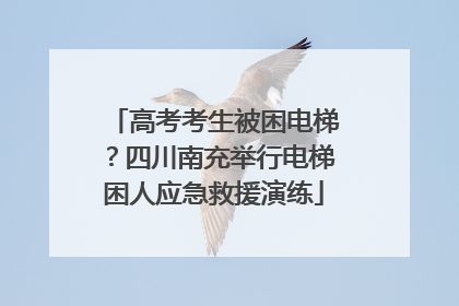 高考考生被困电梯？四川南充举行电梯困人应急救援演练