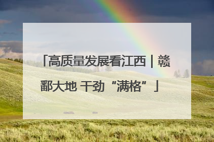 高质量发展看江西｜赣鄱大地 干劲“满格”