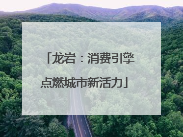 龙岩：消费引擎点燃城市新活力