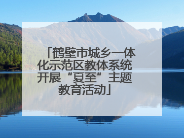鹤壁市城乡一体化示范区教体系统开展“夏至”主题教育活动
