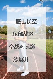 鹰击长空 东部战区空战对抗激烈展开