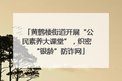黄鹤楼街道开展“公民素养大课堂”，织密“银龄”防诈网