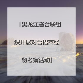 黑龙江省台联组织开展对台招商经贸考察活动