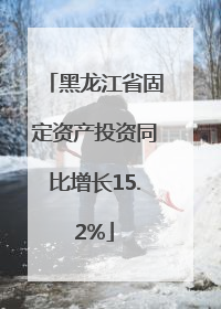黑龙江省固定资产投资同比增长15.2%