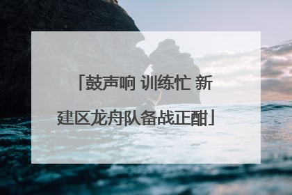 鼓声响 训练忙 新建区龙舟队备战正酣