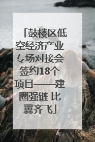 鼓楼区低空经济产业专场对接会签约18个项目——建圈强链 比翼齐飞