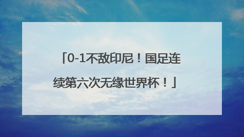 0-1不敌印尼！国足连续第六次无缘世界杯！