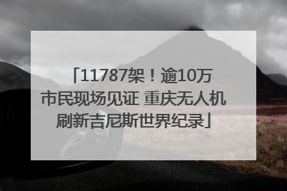 11787架！逾10万市民现场见证 重庆无人机刷新吉尼斯世界纪录