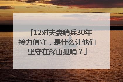 12对夫妻哨兵30年接力值守，是什么让他们坚守在深山孤哨？