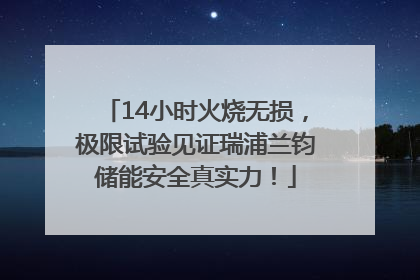 14小时火烧无损，极限试验见证瑞浦兰钧储能安全真实力！