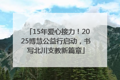15年爱心接力！2025博慧公益行启动，书写北川支教新篇章
