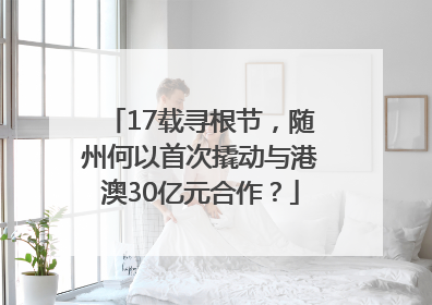 17载寻根节，随州何以首次撬动与港澳30亿元合作？