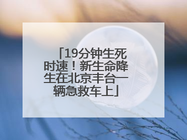 19分钟生死时速！新生命降生在北京丰台一辆急救车上