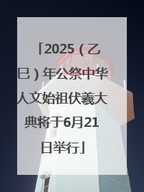 2025（乙巳）年公祭中华人文始祖伏羲大典将于6月21日举行