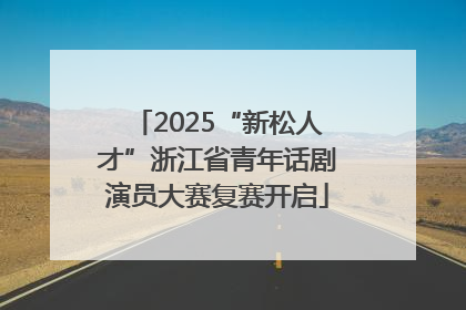 2025“新松人才”浙江省青年话剧演员大赛复赛开启
