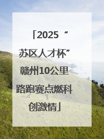 2025“苏区人才杯”赣州10公里路跑赛点燃科创激情