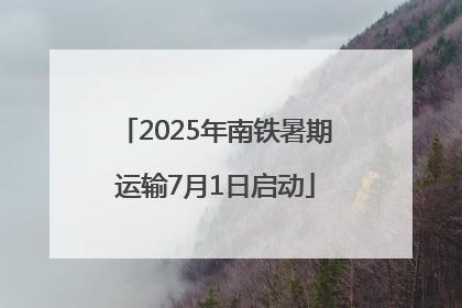2025年南铁暑期运输7月1日启动