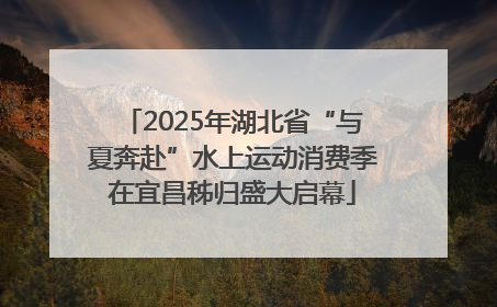 2025年湖北省“与夏奔赴”水上运动消费季在宜昌秭归盛大启幕