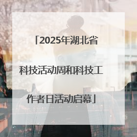 2025年湖北省科技活动周和科技工作者日活动启幕