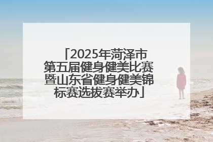 2025年菏泽市第五届健身健美比赛暨山东省健身健美锦标赛选拔赛举办