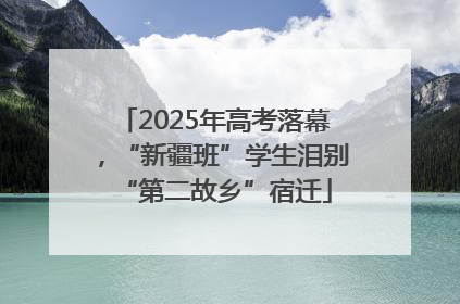 2025年高考落幕，“新疆班”学生泪别“第二故乡”宿迁