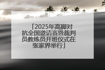 2025年高脚对抗全国邀请赛暨裁判员教练员开班仪式在张家界举行