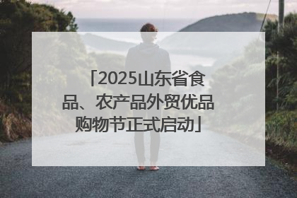 2025山东省食品、农产品外贸优品购物节正式启动