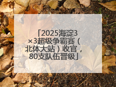 2025海淀3×3超级争霸赛（北体大站）收官，80支队伍晋级