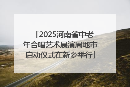 2025河南省中老年合唱艺术展演周地市启动仪式在新乡举行