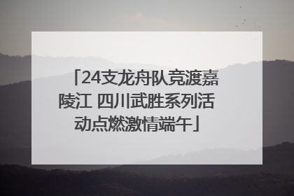 24支龙舟队竞渡嘉陵江 四川武胜系列活动点燃激情端午