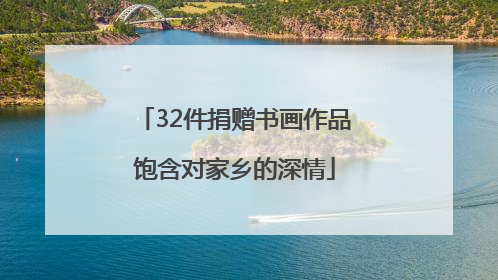 32件捐赠书画作品饱含对家乡的深情