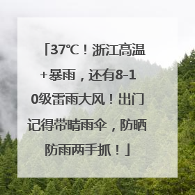 37℃！浙江高温+暴雨，还有8-10级雷雨大风！出门记得带晴雨伞，防晒防雨两手抓！
