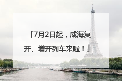 7月2日起，威海复开、增开列车来啦！