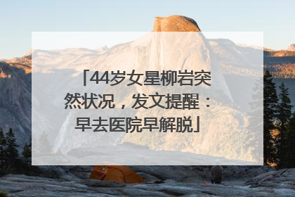44岁女星柳岩突然状况，发文提醒：早去医院早解脱