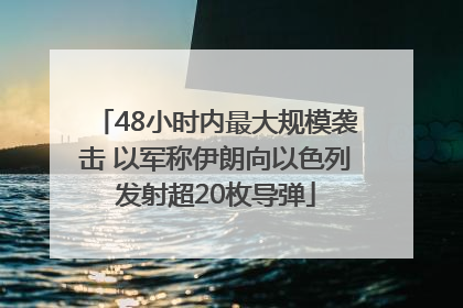48小时内最大规模袭击 以军称伊朗向以色列发射超20枚导弹